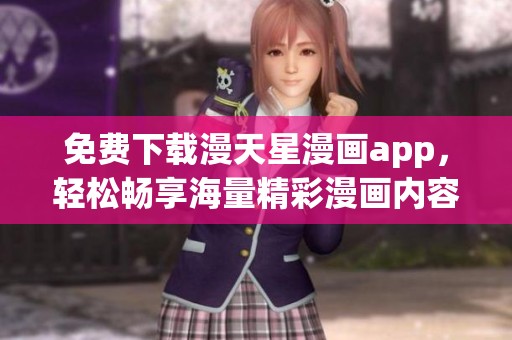 免费下载漫天星漫画app，轻松畅享海量精彩漫画内容