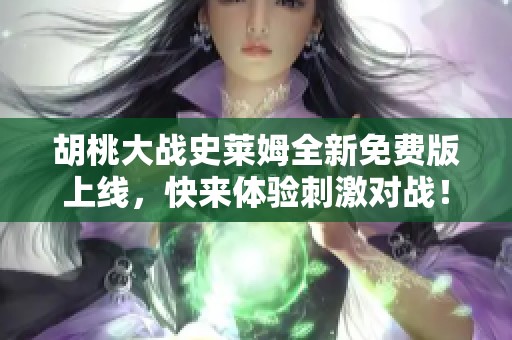 胡桃大战史莱姆全新免费版上线，快来体验刺激对战！