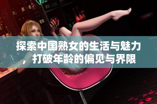 探索中国熟女的生活与魅力，打破年龄的偏见与界限