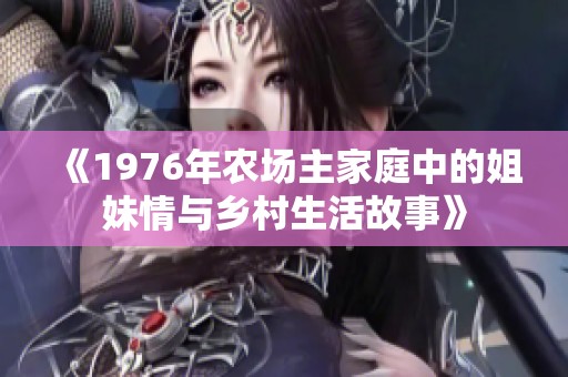 《1976年农场主家庭中的姐妹情与乡村生活故事》