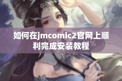 如何在jmcomic2官网上顺利完成安装教程