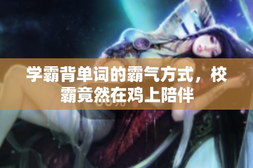 学霸背单词的霸气方式，校霸竟然在鸡上陪伴