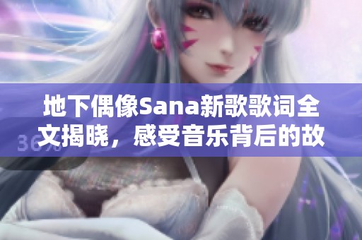 地下偶像Sana新歌歌词全文揭晓，感受音乐背后的故事与情感