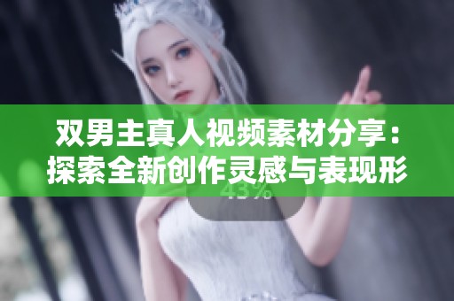 双男主真人视频素材分享：探索全新创作灵感与表现形式