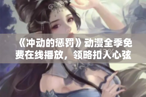 《冲动的惩罚》动漫全季免费在线播放，领略扣人心弦的精彩剧情