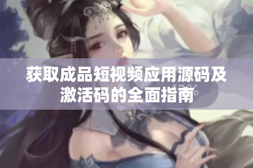 获取成品短视频应用源码及激活码的全面指南