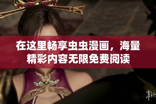 在这里畅享虫虫漫画，海量精彩内容无限免费阅读