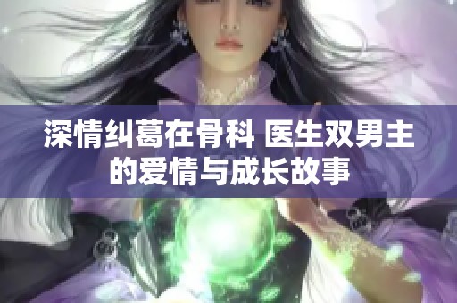 深情纠葛在骨科 医生双男主的爱情与成长故事
