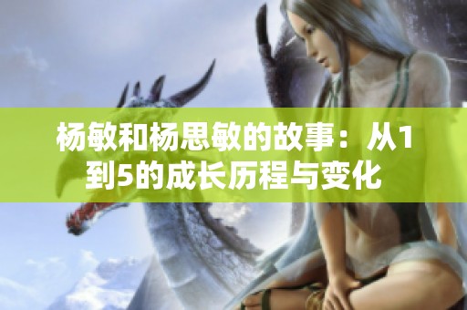 杨敏和杨思敏的故事：从1到5的成长历程与变化