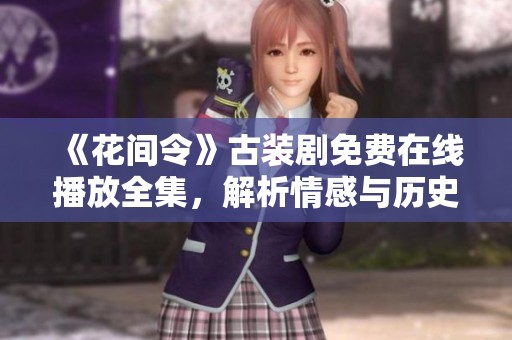 《花间令》古装剧免费在线播放全集，解析情感与历史的交织