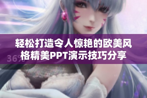 轻松打造令人惊艳的欧美风格精美PPT演示技巧分享
