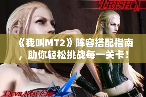 《我叫MT2》阵容搭配指南，助你轻松挑战每一关卡！