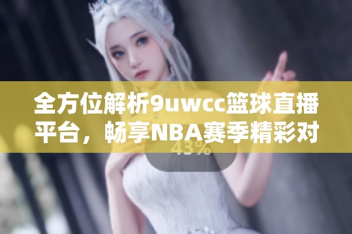 全方位解析9uwcc篮球直播平台，畅享NBA赛季精彩对决