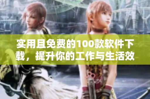 实用且免费的100款软件下载，提升你的工作与生活效率推荐