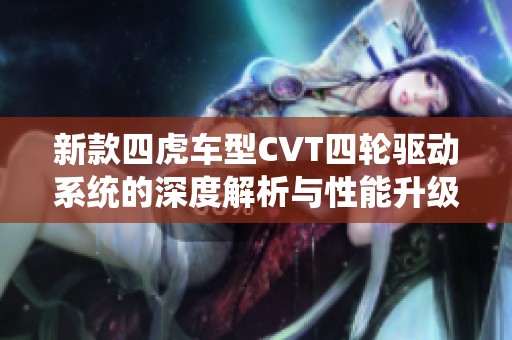 新款四虎车型CVT四轮驱动系统的深度解析与性能升级
