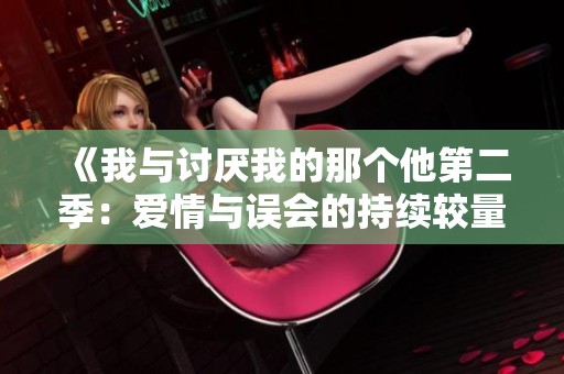 《我与讨厌我的那个他第二季：爱情与误会的持续较量》