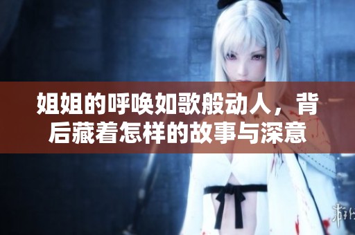 姐姐的呼唤如歌般动人，背后藏着怎样的故事与深意