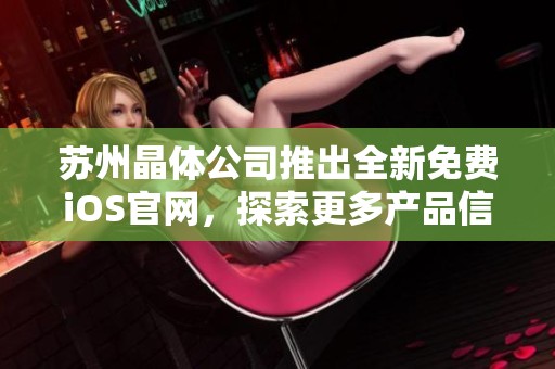 苏州晶体公司推出全新免费iOS官网，探索更多产品信息