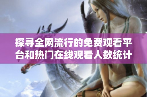 探寻全网流行的免费观看平台和热门在线观看人数统计揭秘