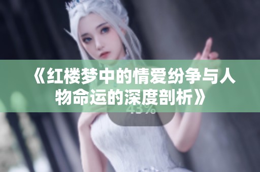 《红楼梦中的情爱纷争与人物命运的深度剖析》