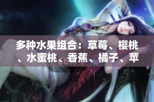 多种水果组合：草莓、樱桃、水蜜桃、香蕉、橘子、苹果与柠檬的美味体验