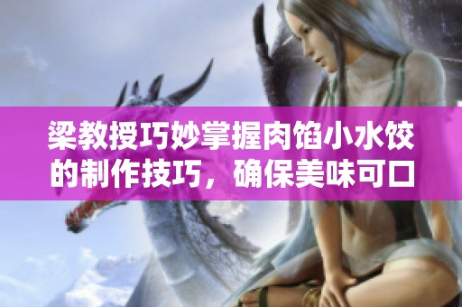 梁教授巧妙掌握肉馅小水饺的制作技巧，确保美味可口