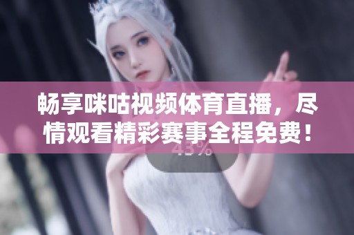 畅享咪咕视频体育直播，尽情观看精彩赛事全程免费！