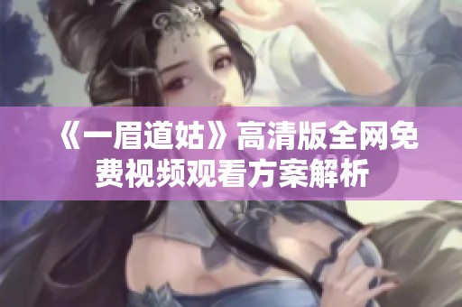 《一眉道姑》高清版全网免费视频观看方案解析