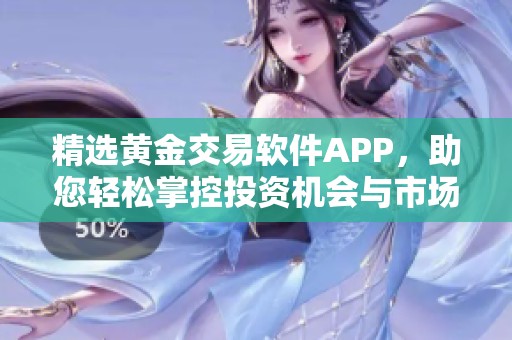精选黄金交易软件APP，助您轻松掌控投资机会与市场动态