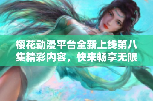 樱花动漫平台全新上线第八集精彩内容，快来畅享无限乐趣！