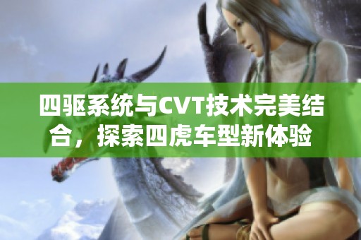 四驱系统与CVT技术完美结合，探索四虎车型新体验