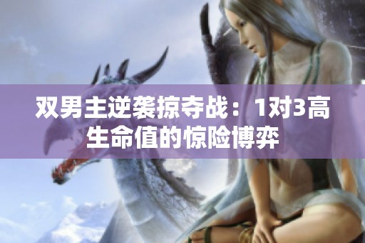 双男主逆袭掠夺战：1对3高生命值的惊险博弈