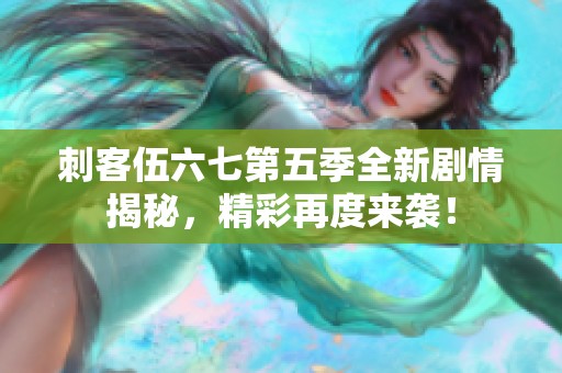 刺客伍六七第五季全新剧情揭秘，精彩再度来袭！