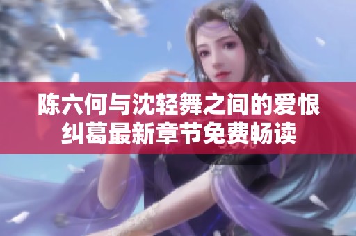 陈六何与沈轻舞之间的爱恨纠葛最新章节免费畅读