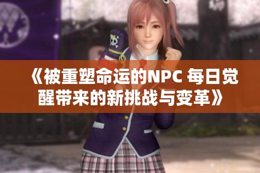 《被重塑命运的NPC 每日觉醒带来的新挑战与变革》
