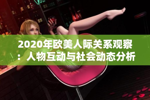 2020年欧美人际关系观察：人物互动与社会动态分析