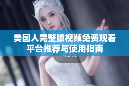 美国人完整版视频免费观看平台推荐与使用指南