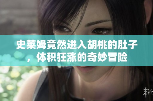 史莱姆竟然进入胡桃的肚子，体积狂涨的奇妙冒险