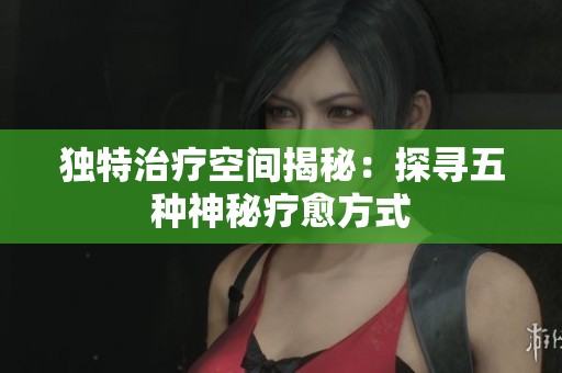 独特治疗空间揭秘：探寻五种神秘疗愈方式