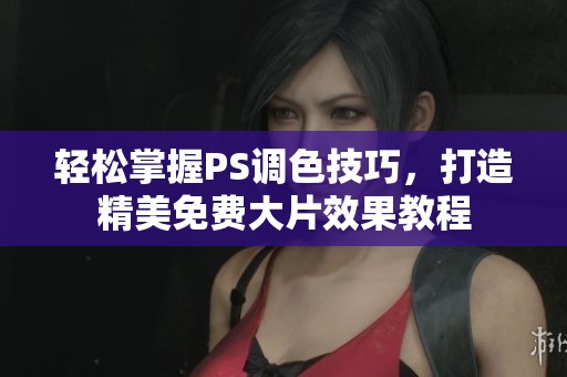 轻松掌握PS调色技巧，打造精美免费大片效果教程