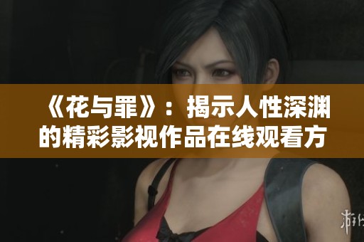 《花与罪》：揭示人性深渊的精彩影视作品在线观看方法与分析