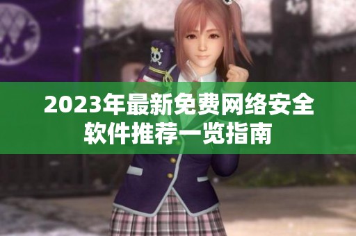 2023年最新免费网络安全软件推荐一览指南