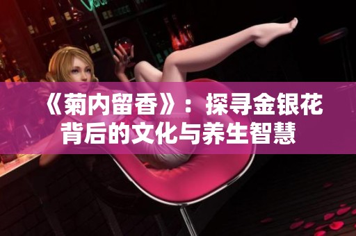 《菊内留香》：探寻金银花背后的文化与养生智慧