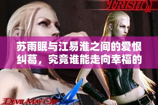 苏雨眠与江易淮之间的爱恨纠葛，究竟谁能走向幸福的彼岸