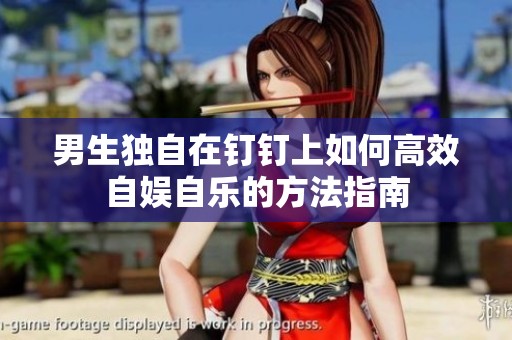 男生独自在钉钉上如何高效自娱自乐的方法指南