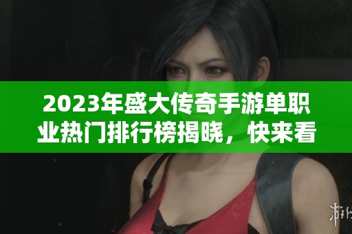2023年盛大传奇手游单职业热门排行榜揭晓，快来看看前13名吧