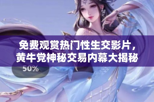 免费观赏热门性生交影片，黄牛党神秘交易内幕大揭秘