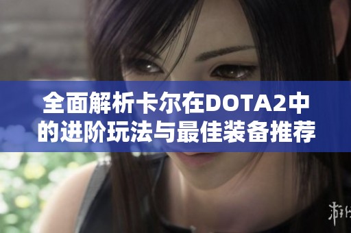 全面解析卡尔在DOTA2中的进阶玩法与最佳装备推荐