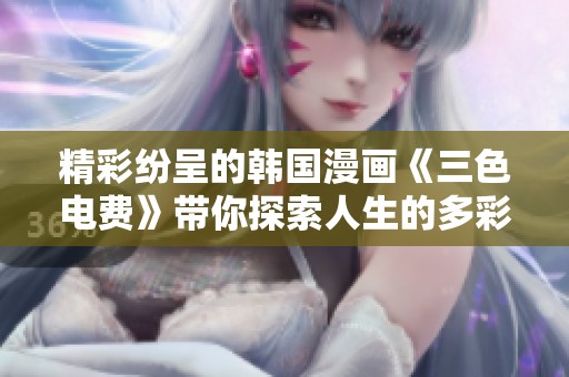 精彩纷呈的韩国漫画《三色电费》带你探索人生的多彩与挑战