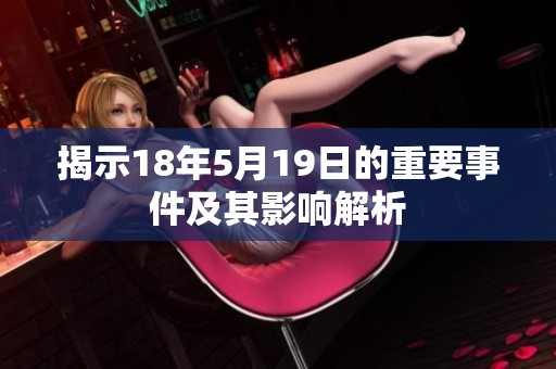 揭示18年5月19日的重要事件及其影响解析